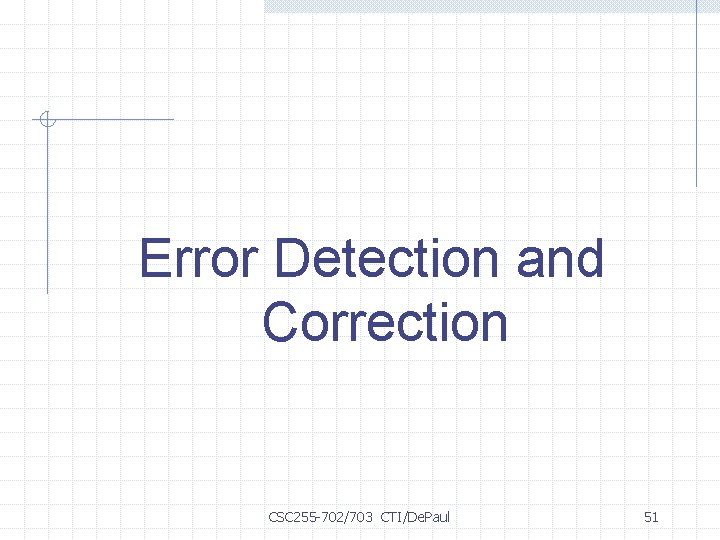 Error Detection and Correction CSC 255 -702/703 CTI/De. Paul 51 