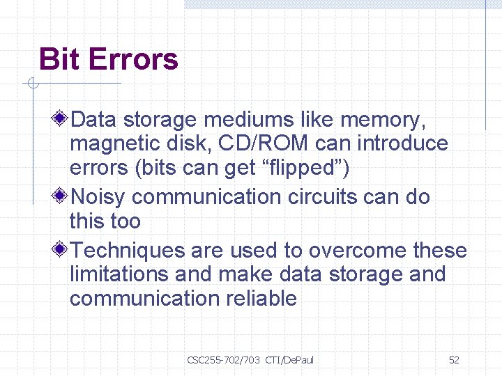 Bit Errors Data storage mediums like memory, magnetic disk, CD/ROM can introduce errors (bits