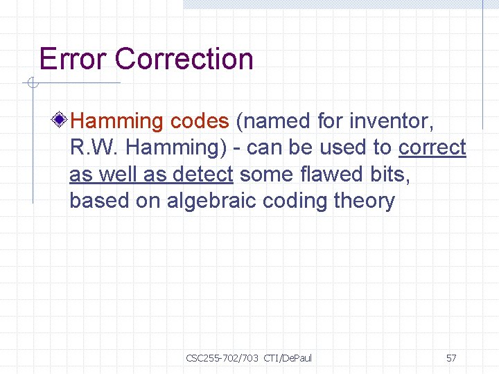 Error Correction Hamming codes (named for inventor, R. W. Hamming) - can be used
