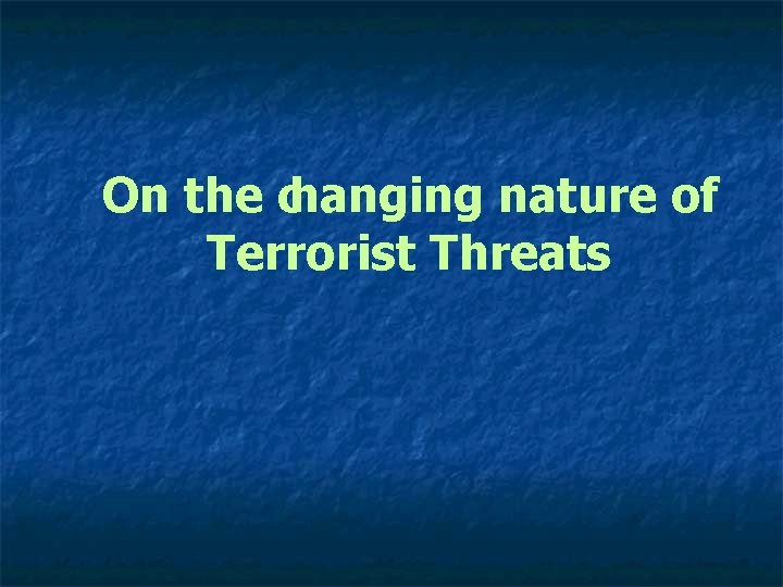 On the changing nature of Terrorist Threats 