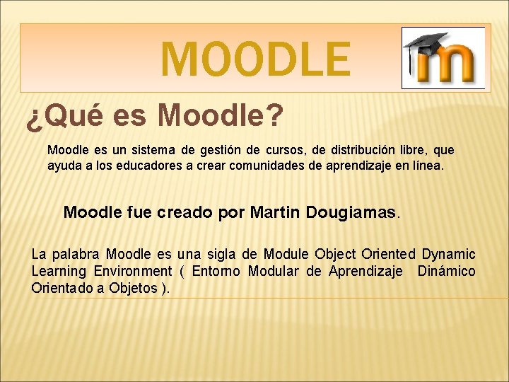 MOODLE ¿Qué es Moodle? Moodle es un sistema de gestión de cursos, de distribución