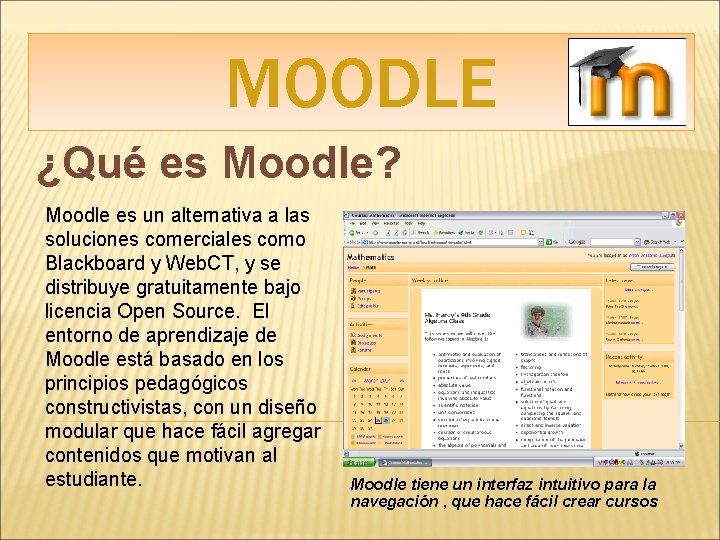 MOODLE ¿Qué es Moodle? Moodle es un alternativa a las soluciones comerciales como Blackboard