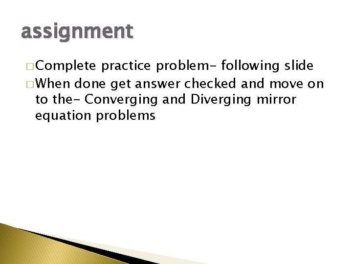 assignment � Complete practice problem- following slide � When done get answer checked and