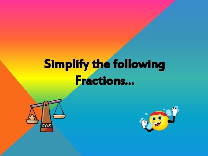 Simplify the following Fractions… 