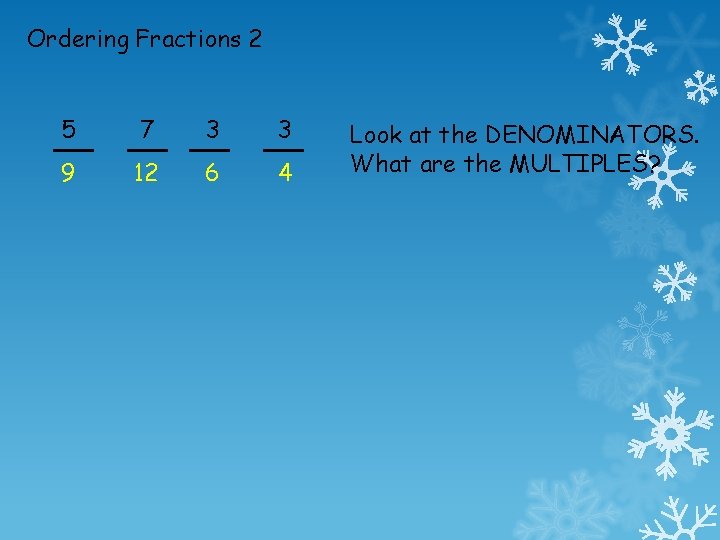 Ordering Fractions 2 5 7 3 3 9 12 6 4 Look at the