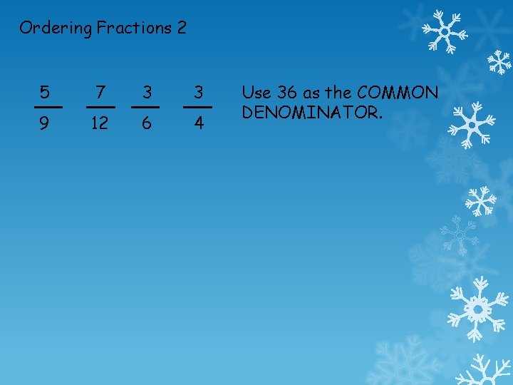 Ordering Fractions 2 5 7 3 3 9 12 6 4 Use 36 as