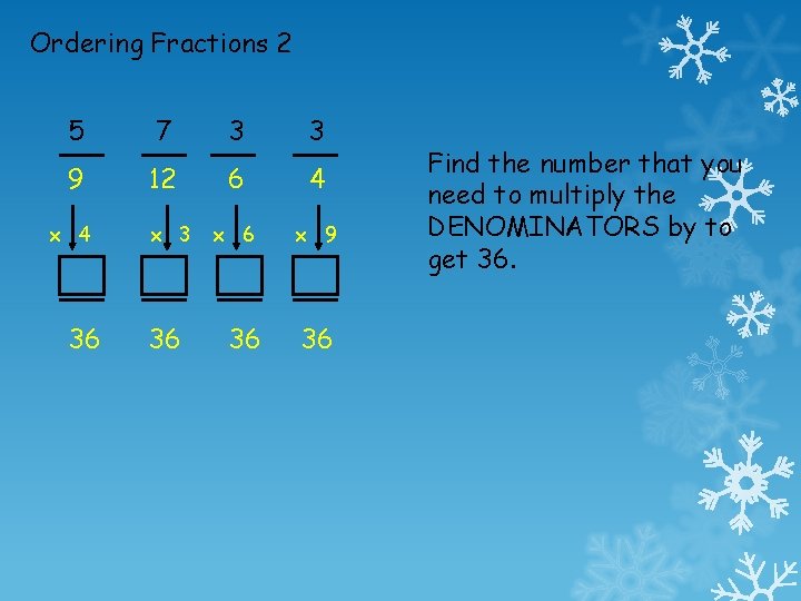 Ordering Fractions 2 5 7 3 3 9 12 6 4 x 6 x