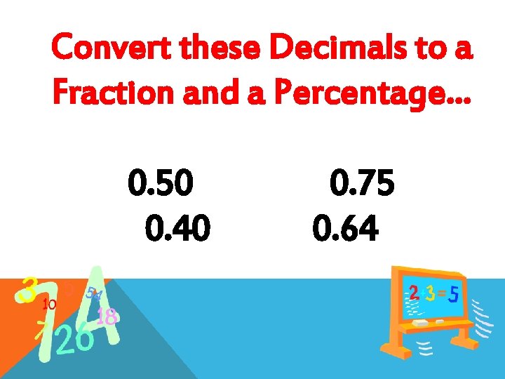 Convert these Decimals to a Fraction and a Percentage… 0. 50 0. 40 0.