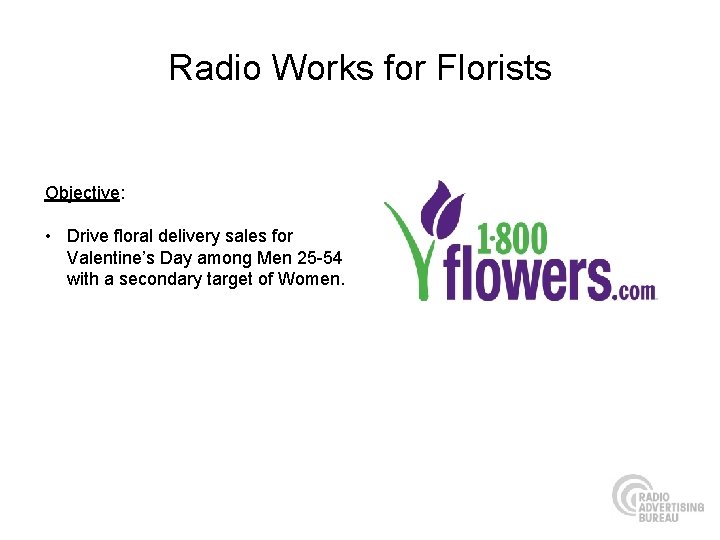 Radio Works for Florists Objective: • Drive floral delivery sales for Valentine’s Day among