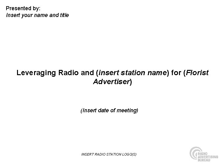Presented by: Insert your name and title Leveraging Radio and (insert station name) for