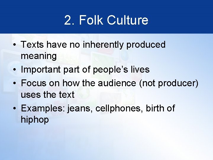 2. Folk Culture • Texts have no inherently produced meaning • Important part of