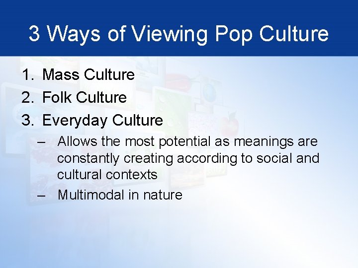 3 Ways of Viewing Pop Culture 1. Mass Culture 2. Folk Culture 3. Everyday