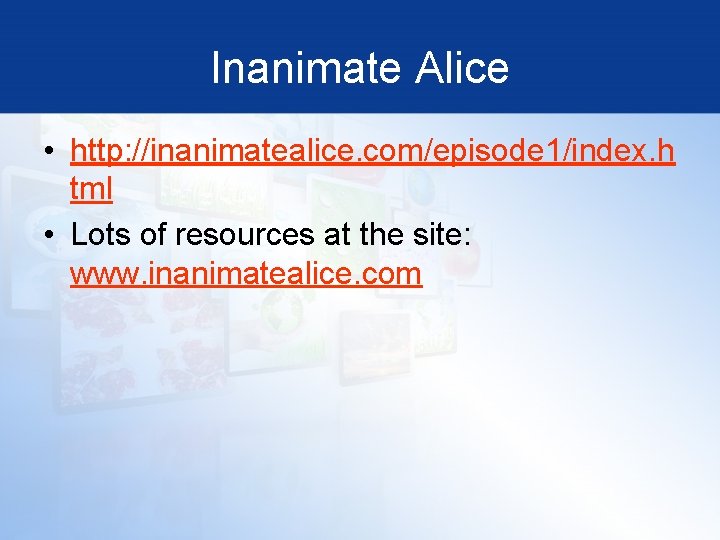 Inanimate Alice • http: //inanimatealice. com/episode 1/index. h tml • Lots of resources at