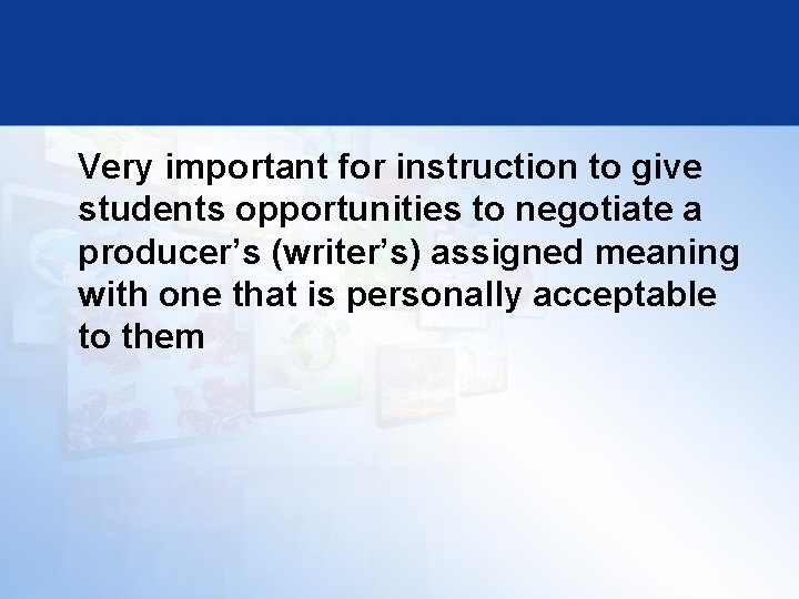 Very important for instruction to give students opportunities to negotiate a producer’s (writer’s) assigned