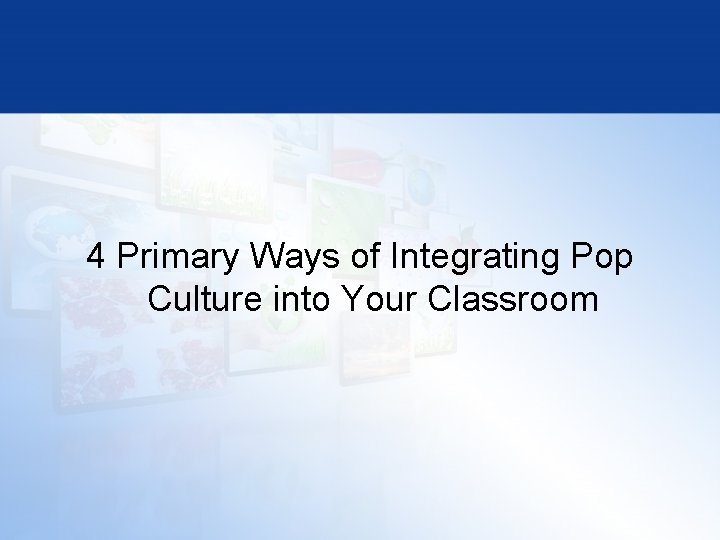 4 Primary Ways of Integrating Pop Culture into Your Classroom 