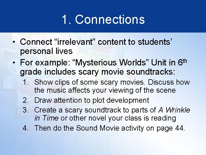 1. Connections • Connect “irrelevant” content to students’ personal lives • For example: “Mysterious