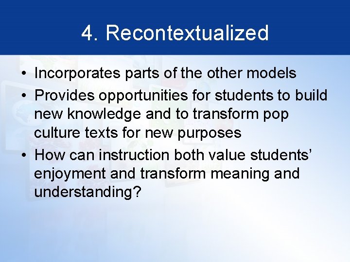 4. Recontextualized • Incorporates parts of the other models • Provides opportunities for students