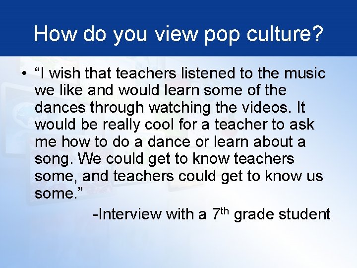 How do you view pop culture? • “I wish that teachers listened to the