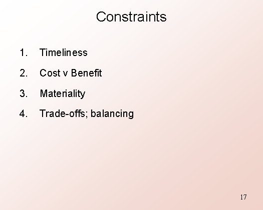 Constraints 1. Timeliness 2. Cost v Benefit 3. Materiality 4. Trade-offs; balancing 17 