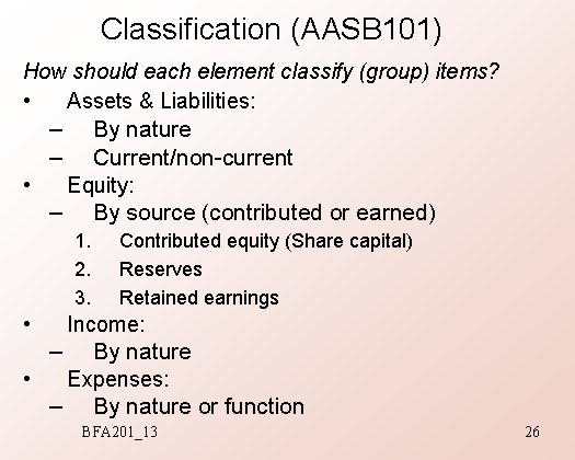 Classification (AASB 101) How should each element classify (group) items? • Assets & Liabilities: