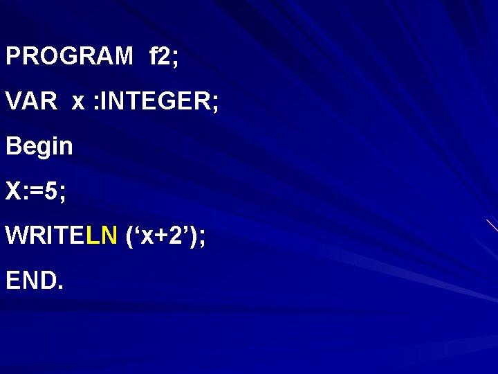 PROGRAM f 2; VAR x : INTEGER; Begin X: =5; WRITELN (‘x+2’); END. 
