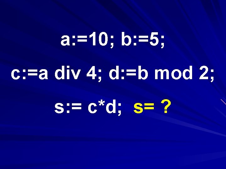 a: =10; b: =5; c: =a div 4; d: =b mod 2; s: =