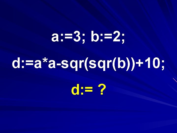 a: =3; b: =2; d: =a*a-sqr(b))+10; d: = ? 
