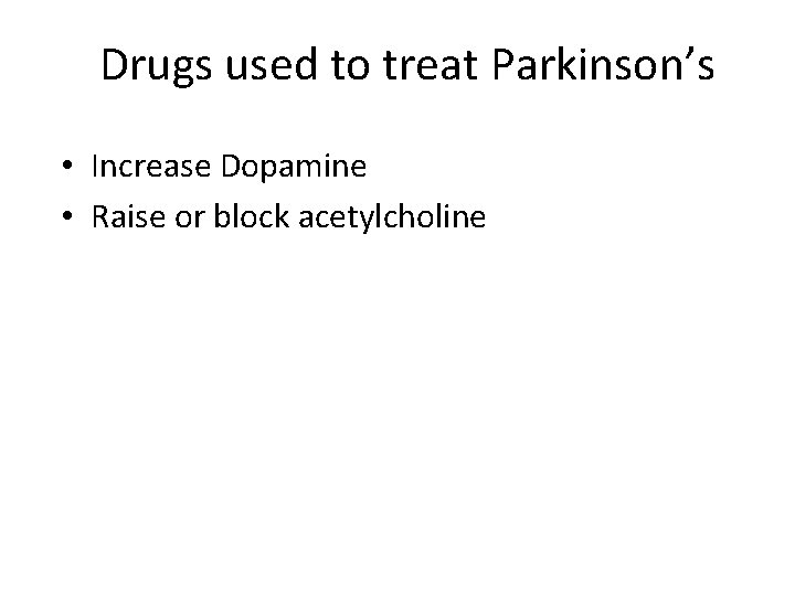 Drugs used to treat Parkinson’s • Increase Dopamine • Raise or block acetylcholine 