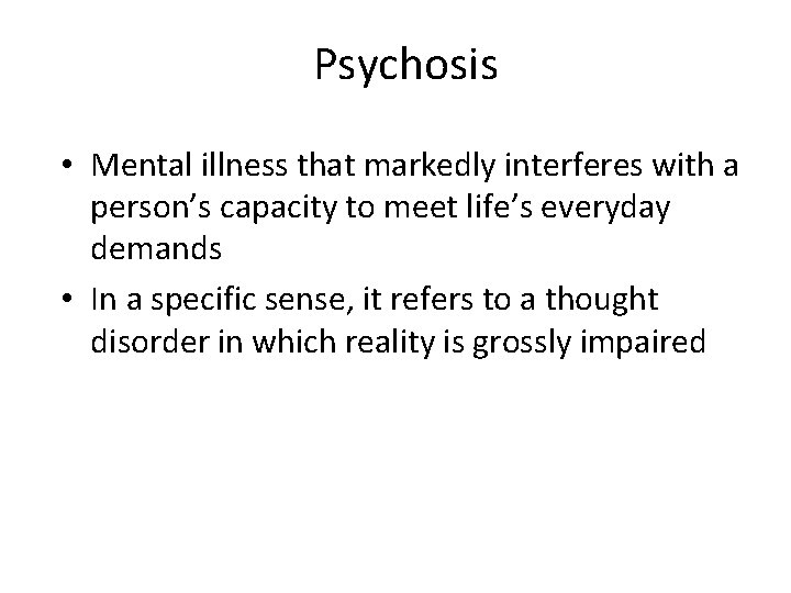 Psychosis • Mental illness that markedly interferes with a person’s capacity to meet life’s