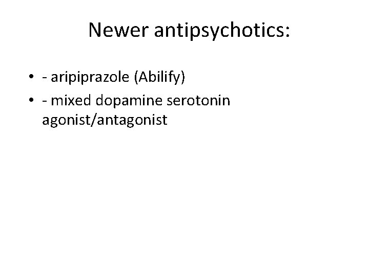 Newer antipsychotics: • - aripiprazole (Abilify) • - mixed dopamine serotonin agonist/antagonist 