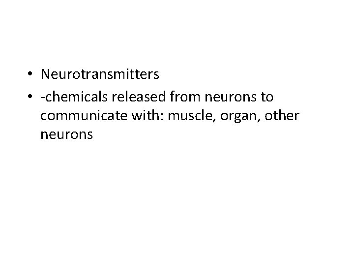  • Neurotransmitters • -chemicals released from neurons to communicate with: muscle, organ, other