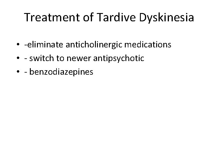Treatment of Tardive Dyskinesia • -eliminate anticholinergic medications • - switch to newer antipsychotic