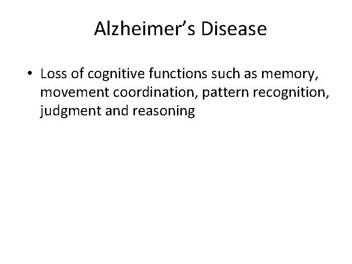 Alzheimer’s Disease • Loss of cognitive functions such as memory, movement coordination, pattern recognition,