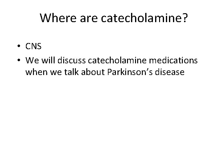 Where are catecholamine? • CNS • We will discuss catecholamine medications when we talk