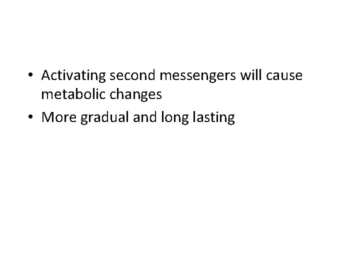  • Activating second messengers will cause metabolic changes • More gradual and long