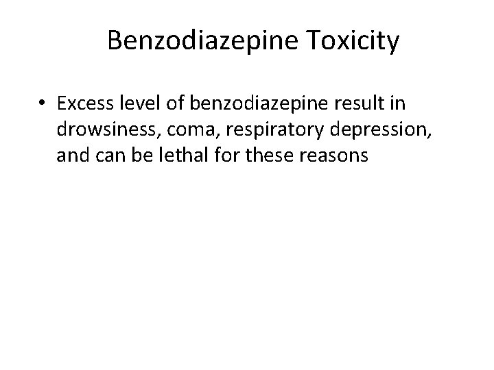 Benzodiazepine Toxicity • Excess level of benzodiazepine result in drowsiness, coma, respiratory depression, and