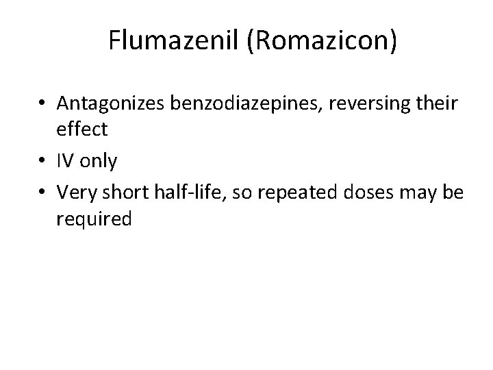 Flumazenil (Romazicon) • Antagonizes benzodiazepines, reversing their effect • IV only • Very short