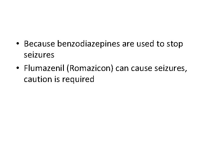  • Because benzodiazepines are used to stop seizures • Flumazenil (Romazicon) can cause