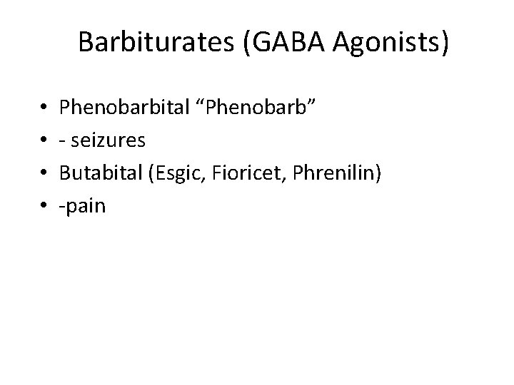 Barbiturates (GABA Agonists) • • Phenobarbital “Phenobarb” - seizures Butabital (Esgic, Fioricet, Phrenilin) -pain