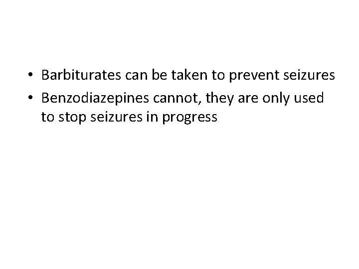  • Barbiturates can be taken to prevent seizures • Benzodiazepines cannot, they are