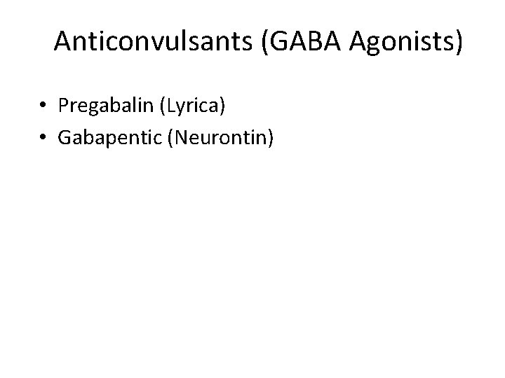 Anticonvulsants (GABA Agonists) • Pregabalin (Lyrica) • Gabapentic (Neurontin) 