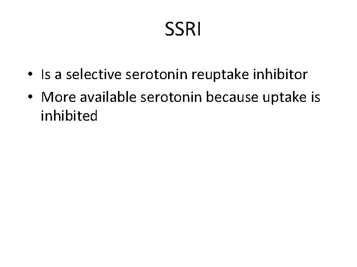 SSRI • Is a selective serotonin reuptake inhibitor • More available serotonin because uptake