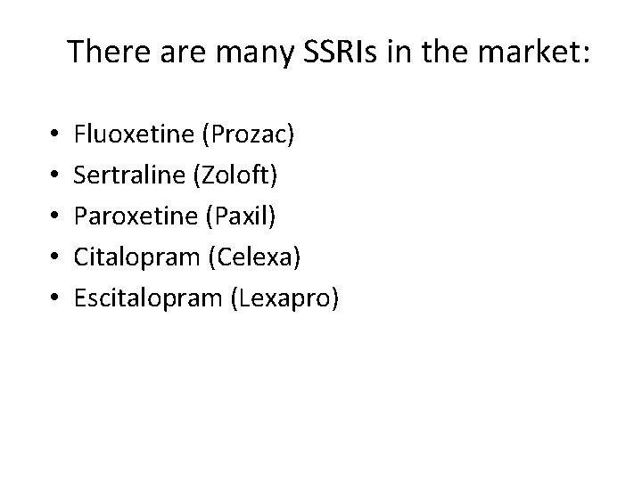 There are many SSRIs in the market: • • • Fluoxetine (Prozac) Sertraline (Zoloft)