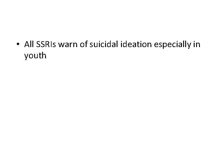  • All SSRIs warn of suicidal ideation especially in youth 