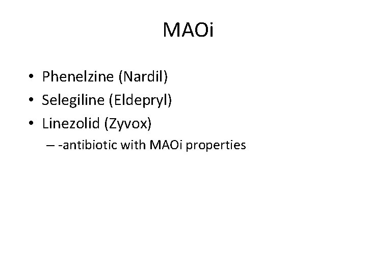 MAOi • Phenelzine (Nardil) • Selegiline (Eldepryl) • Linezolid (Zyvox) – -antibiotic with MAOi