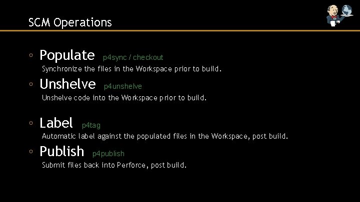 SCM Operations ◦ Populate p 4 sync / checkout Synchronize the files in the