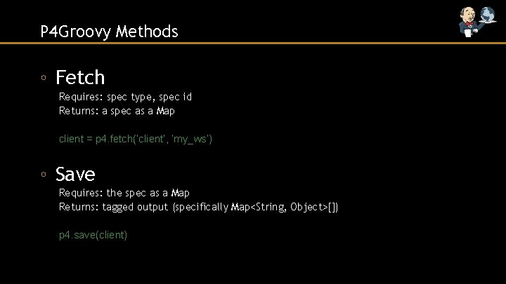 P 4 Groovy Methods ◦ Fetch Requires: spec type, spec id Returns: a spec
