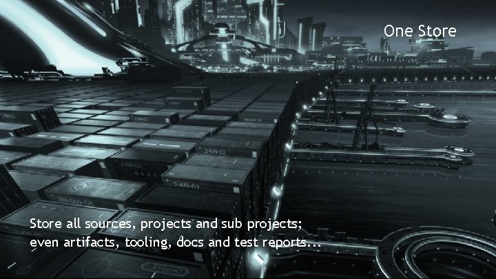 One Store all sources, projects and sub projects; even artifacts, tooling, docs and test