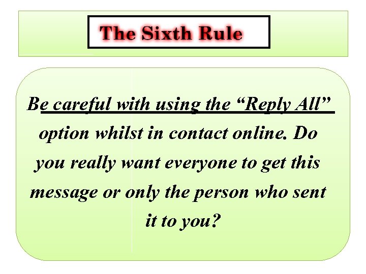 Be careful with using the “Reply All” option whilst in contact online. Do you