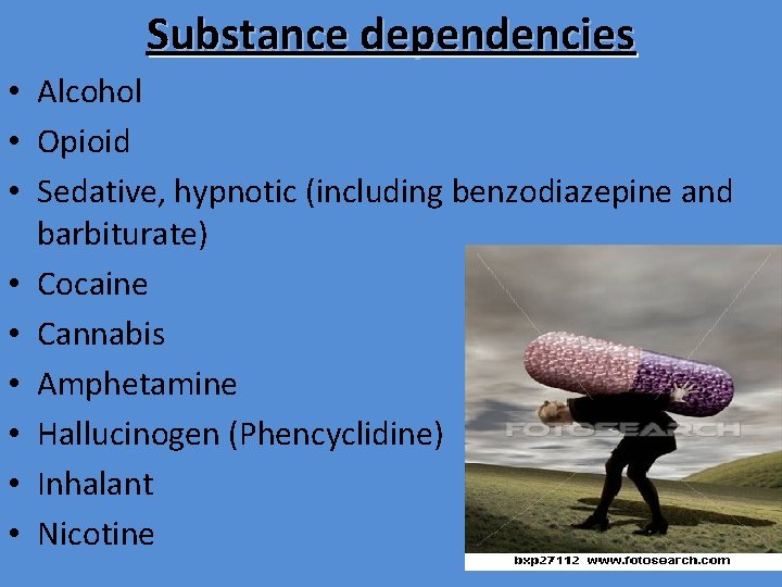 Substance dependencies • Alcohol • Opioid • Sedative, hypnotic (including benzodiazepine and barbiturate) •